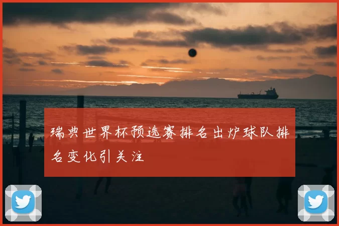 瑞典世界杯预选赛排名出炉球队排名变化引关注