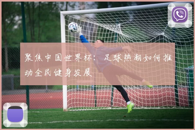 聚焦中国世界杯：足球热潮如何推动全民健身发展