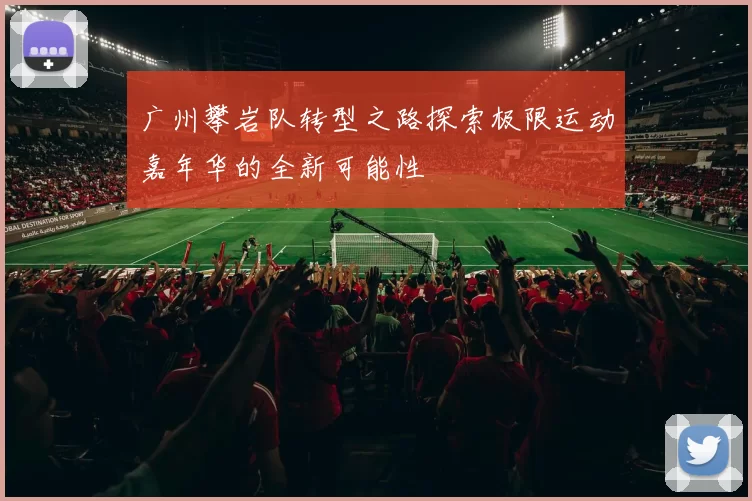广州攀岩队转型之路探索极限运动嘉年华的全新可能性