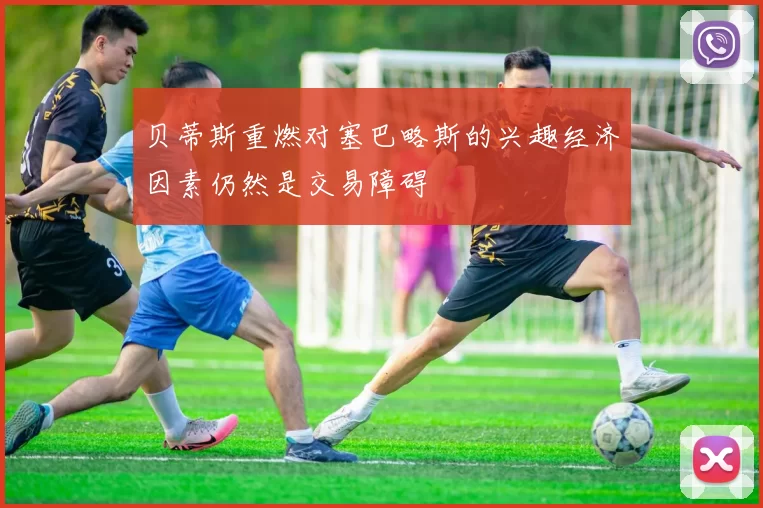贝蒂斯重燃对塞巴略斯的兴趣经济因素仍然是交易障碍