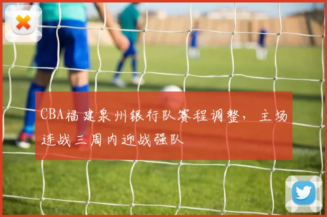 CBA福建泉州银行队赛程调整,主场连战三周内迎战强队
