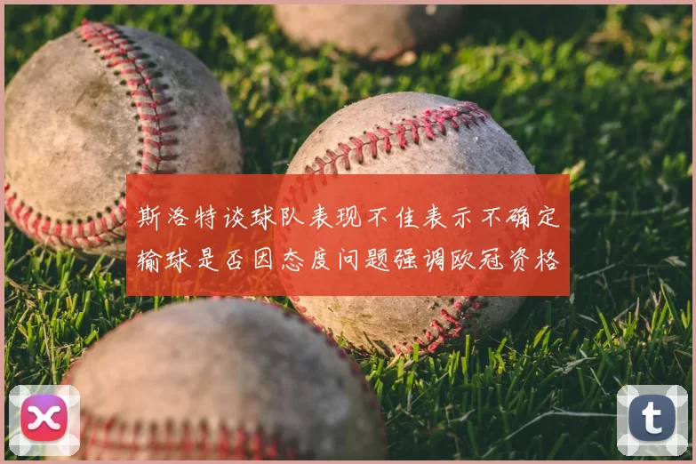 斯洛特谈球队表现不佳表示不确定输球是否因态度问题强调欧冠资格的重要性