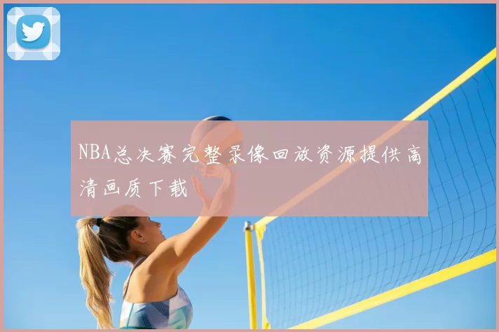 NBA总决赛完整录像回放资源提供高清画质下载