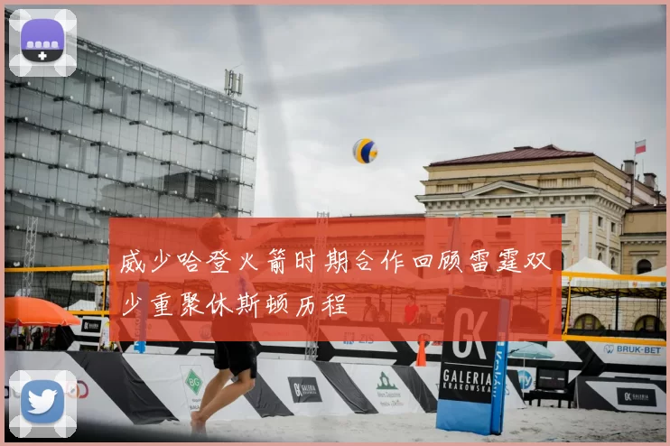 威少哈登火箭时期合作回顾雷霆双少重聚休斯顿历程