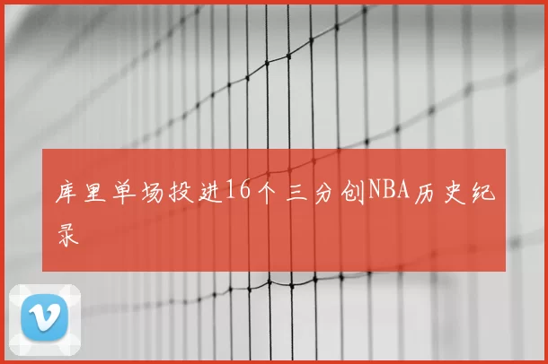 库里单场投进16个三分创NBA历史纪录