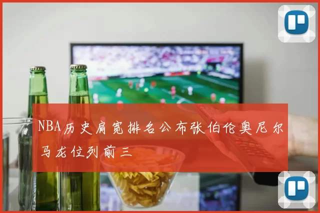 NBA历史肩宽排名公布张伯伦奥尼尔马龙位列前三