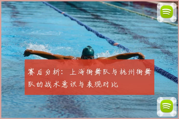赛后分析:上海街舞队与杭州街舞队的战术意识与表现对比