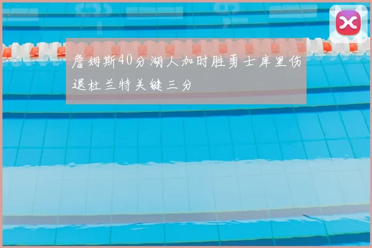 詹姆斯40分湖人加时胜勇士库里伤退杜兰特关键三分