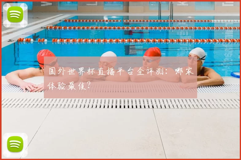 国外世界杯直播平台全评测:哪家体验最佳?