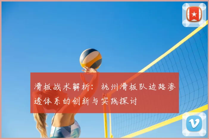 滑板战术解析：杭州滑板队边路渗透体系的创新与实践探讨