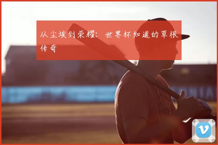 从尘埃到荣耀:世界杯知道的草根传奇