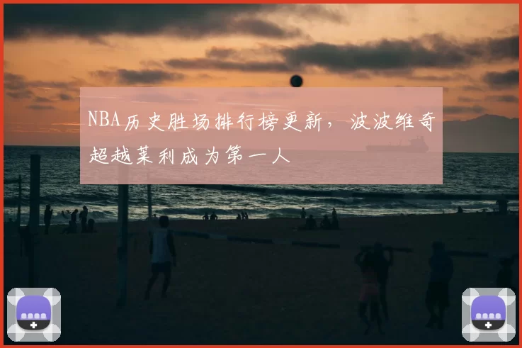 NBA历史胜场排行榜更新，波波维奇超越莱利成为第一人