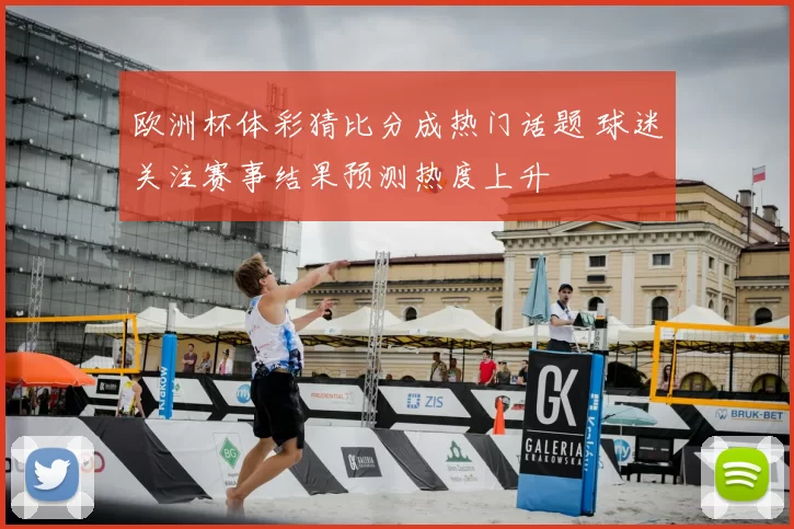 欧洲杯体彩猜比分成热门话题 球迷关注赛事结果预测热度上升