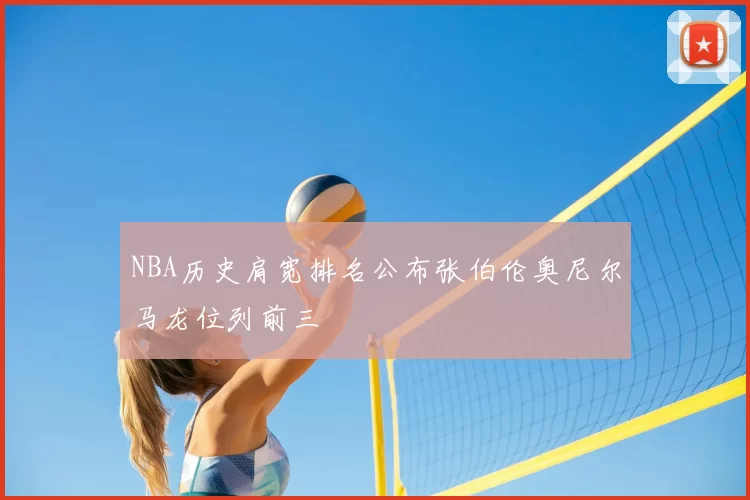 NBA历史肩宽排名公布张伯伦奥尼尔马龙位列前三