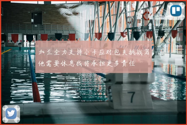 加兰全力支持小卡应对包夹挑战若他需要休息我将承担更多责任