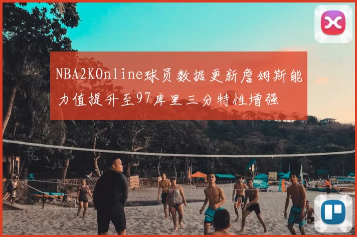 NBA2KOnline球员数据更新詹姆斯能力值提升至97库里三分特性增强