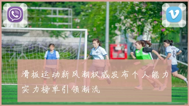 滑板运动新风潮权威发布个人能力实力榜单引领潮流