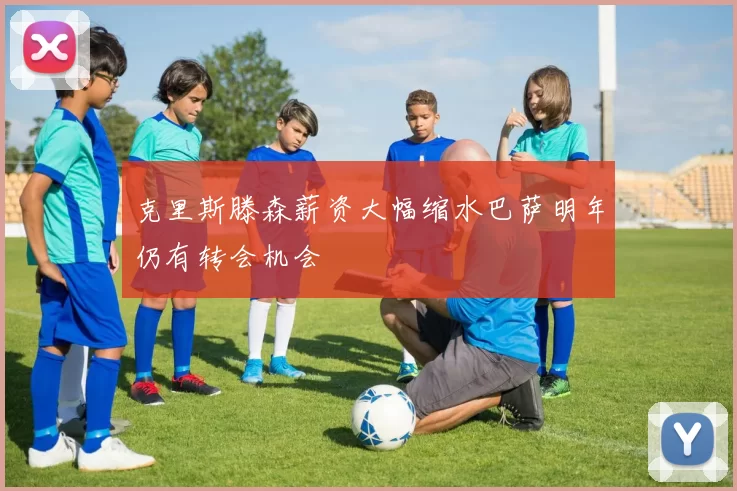 克里斯滕森薪资大幅缩水巴萨明年仍有转会机会