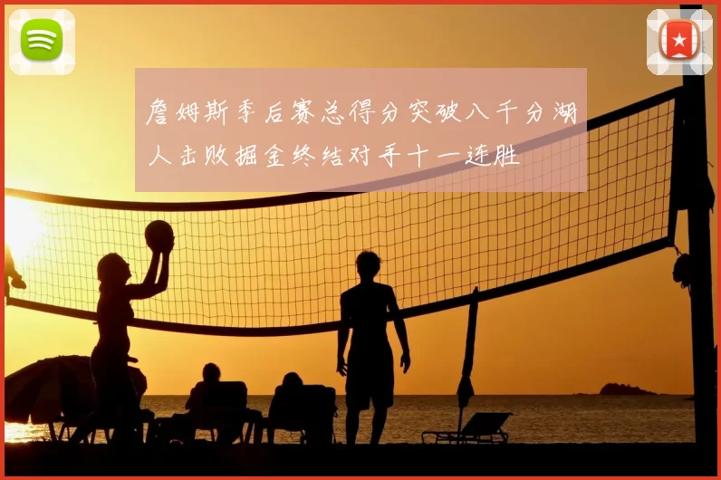詹姆斯季后赛总得分突破八千分湖人击败掘金终结对手十一连胜