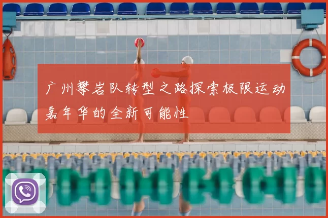 广州攀岩队转型之路探索极限运动嘉年华的全新可能性