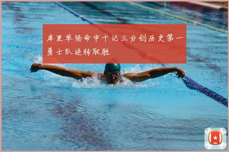 库里单场命中十记三分创历史第一勇士队逆转取胜