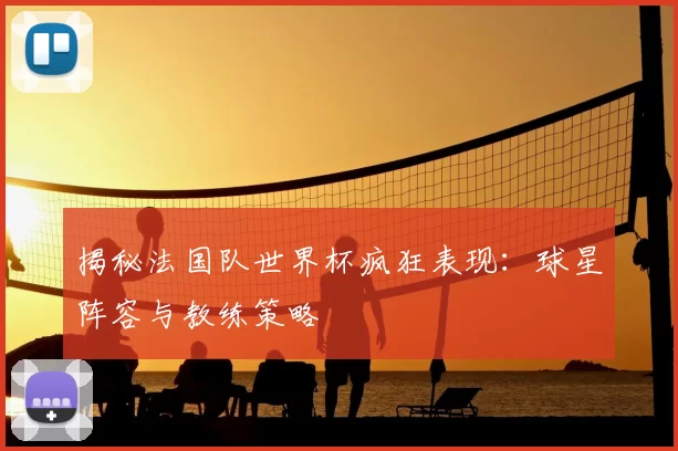 揭秘法国队世界杯疯狂表现:球星阵容与教练策略