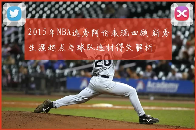 2015年NBA选秀阿伦表现回顾 新秀生涯起点与球队选材得失解析