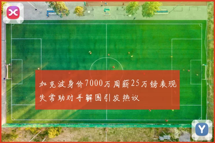 加克波身价7000万周薪25万镑表现失常助对手解围引发热议