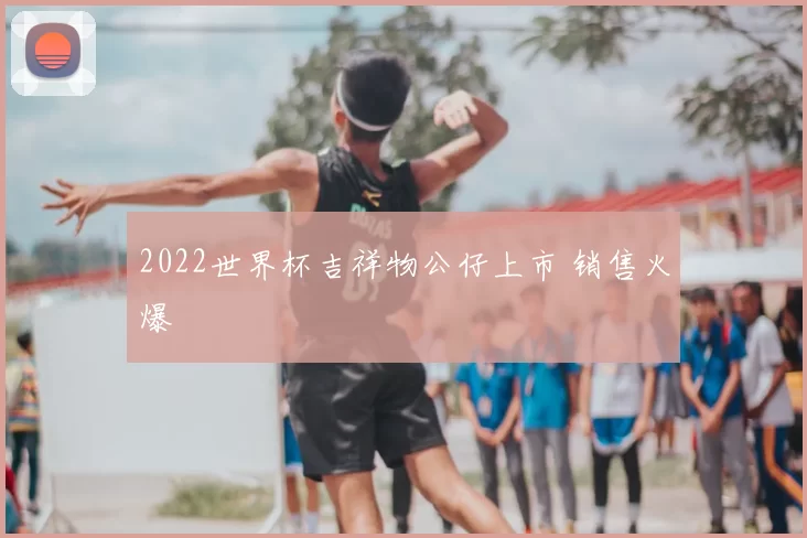2022世界杯吉祥物公仔上市 销售火爆