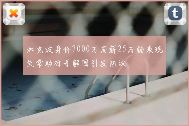 加克波身价7000万周薪25万镑表现失常助对手解围引发热议