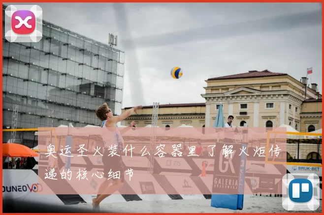 奥运圣火装什么容器里 了解火炬传递的核心细节