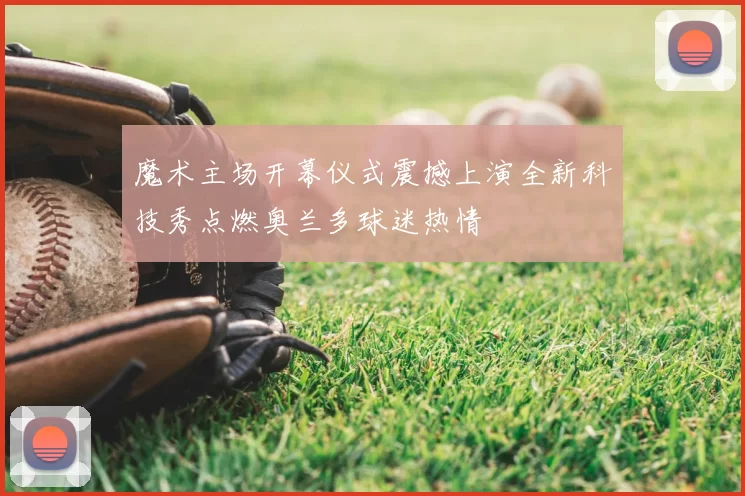 魔术主场开幕仪式震撼上演全新科技秀点燃奥兰多球迷热情