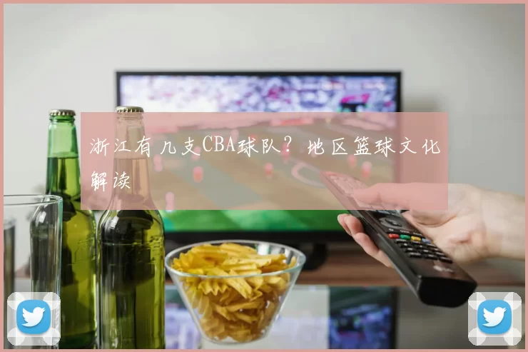 浙江有几支CBA球队？地区篮球文化解读