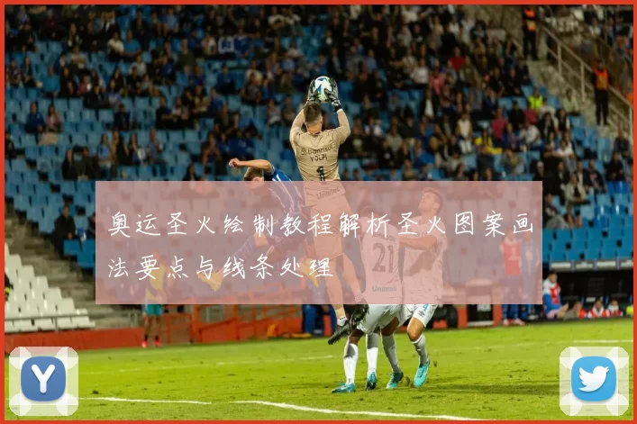 奥运圣火绘制教程解析圣火图案画法要点与线条处理