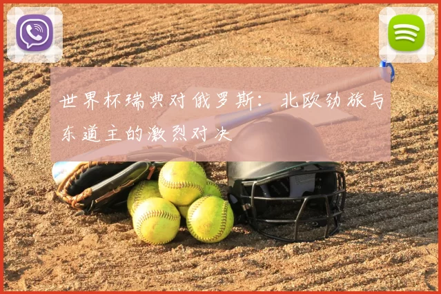 世界杯瑞典对俄罗斯：北欧劲旅与东道主的激烈对决