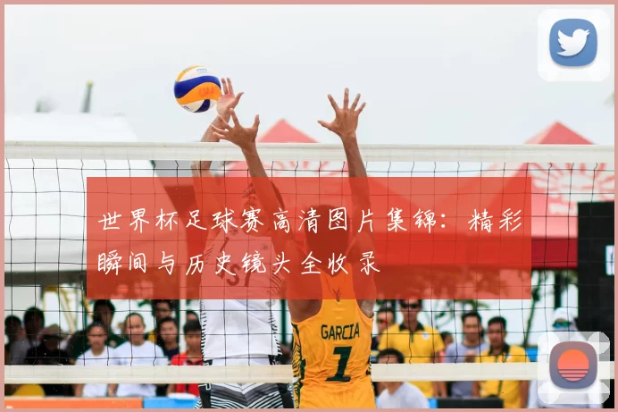 世界杯足球赛高清图片集锦:精彩瞬间与历史镜头全收录