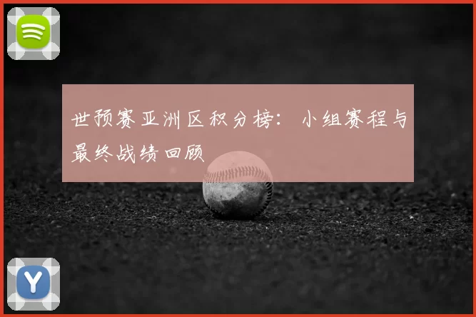 世预赛亚洲区积分榜:小组赛程与最终战绩回顾