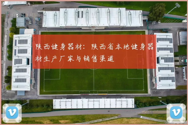 陕西健身器材:陕西省本地健身器材生产厂家与销售渠道