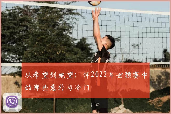 从希望到绝望:评2022年世预赛中的那些意外与冷门
