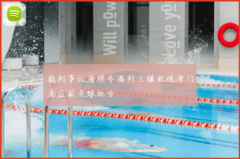 裁判争议唐顺齐漏判三镇犯规津门虎应获点球机会