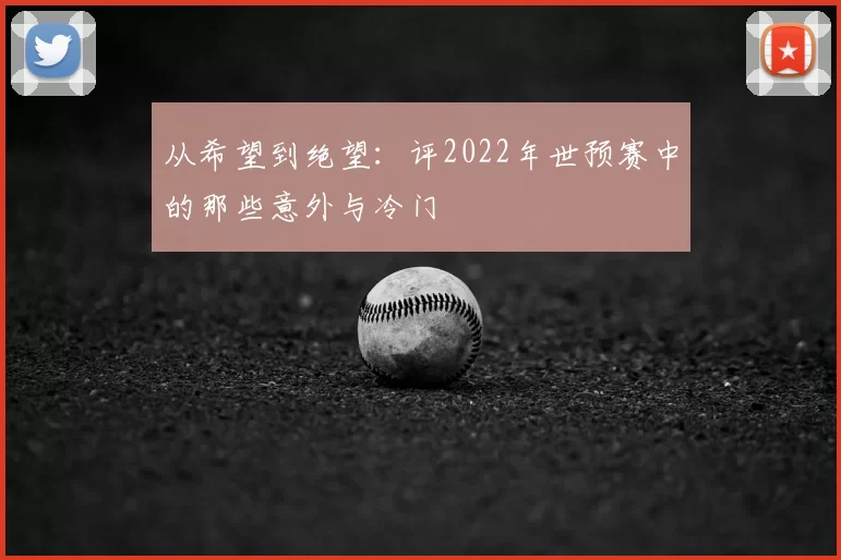 从希望到绝望:评2022年世预赛中的那些意外与冷门