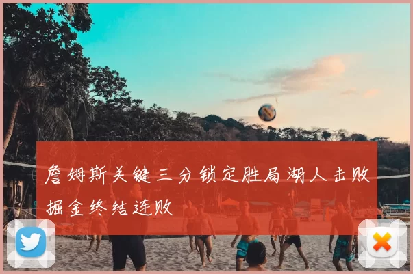 詹姆斯关键三分锁定胜局湖人击败掘金终结连败