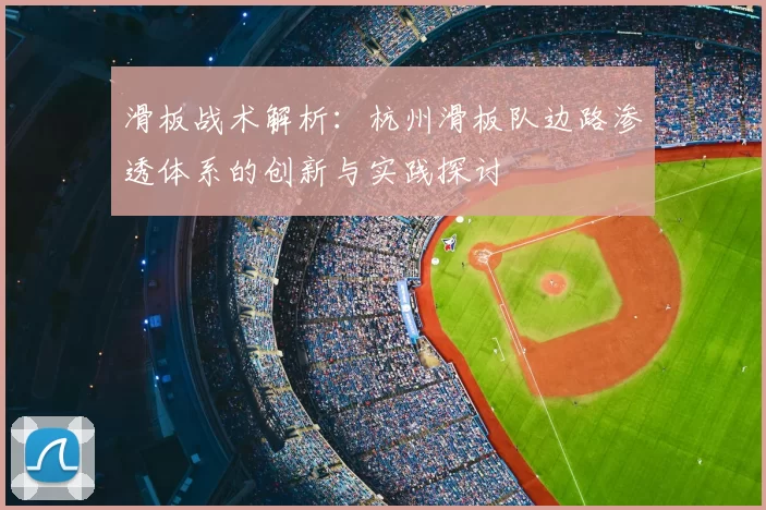 滑板战术解析:杭州滑板队边路渗透体系的创新与实践探讨