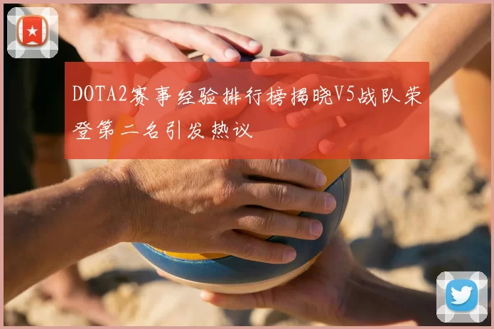 DOTA2赛事经验排行榜揭晓V5战队荣登第二名引发热议