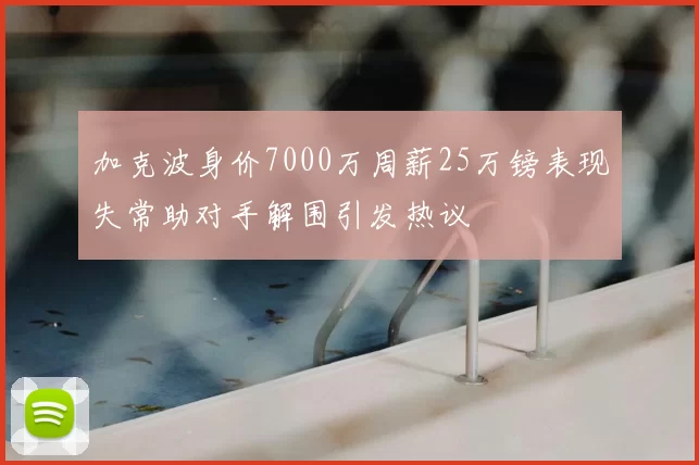 加克波身价7000万周薪25万镑表现失常助对手解围引发热议