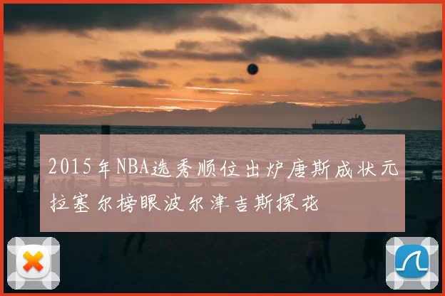 2015年NBA选秀顺位出炉唐斯成状元拉塞尔榜眼波尔津吉斯探花