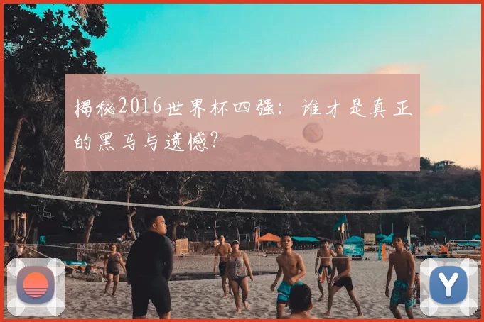 揭秘2016世界杯四强:谁才是真正的黑马与遗憾?