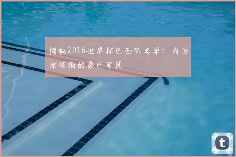 揭秘2016世界杯巴西队名单:内马尔领衔的桑巴军团