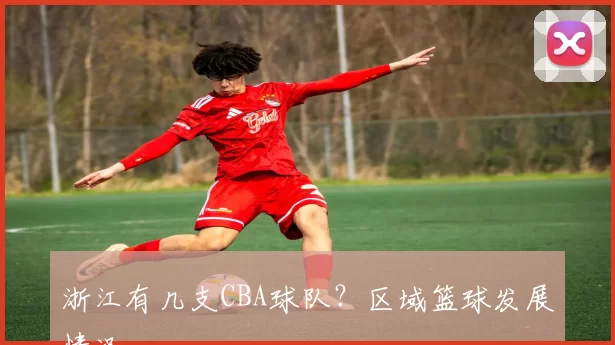 浙江有几支CBA球队？区域篮球发展情况