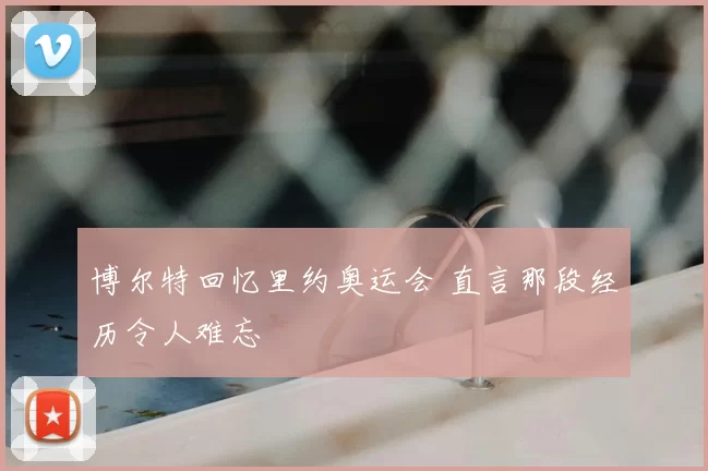 博尔特回忆里约奥运会 直言那段经历令人难忘